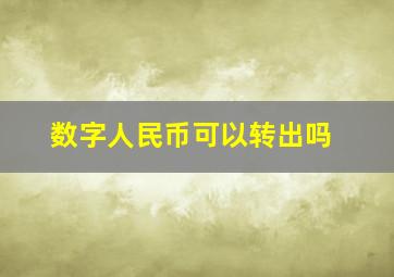 数字人民币可以转出吗