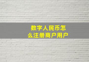 数字人民币怎么注册商户用户