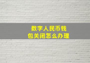 数字人民币钱包关闭怎么办理