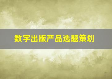 数字出版产品选题策划