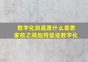 数字化到底是什么意思家校之间如何促进数字化