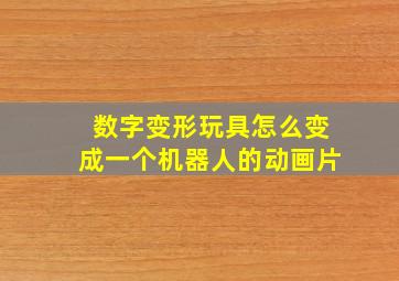 数字变形玩具怎么变成一个机器人的动画片