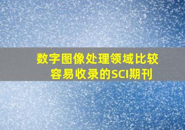 数字图像处理领域比较容易收录的SCI期刊