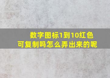 数字图标1到10红色可复制吗怎么弄出来的呢