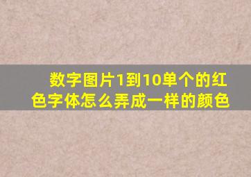 数字图片1到10单个的红色字体怎么弄成一样的颜色