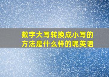 数字大写转换成小写的方法是什么样的呢英语