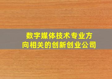 数字媒体技术专业方向相关的创新创业公司