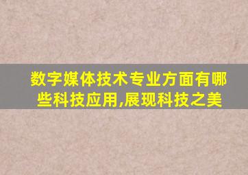 数字媒体技术专业方面有哪些科技应用,展现科技之美