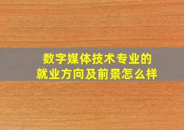 数字媒体技术专业的就业方向及前景怎么样