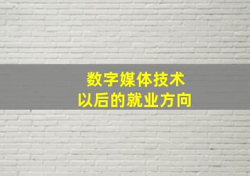 数字媒体技术以后的就业方向