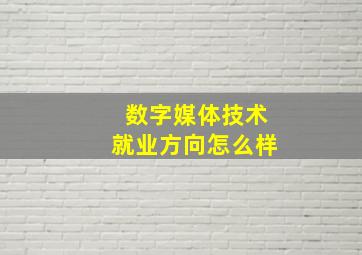 数字媒体技术就业方向怎么样