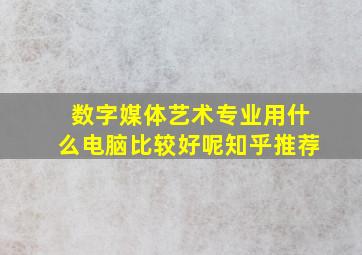 数字媒体艺术专业用什么电脑比较好呢知乎推荐