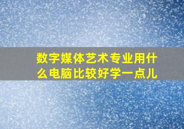 数字媒体艺术专业用什么电脑比较好学一点儿