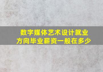 数字媒体艺术设计就业方向毕业薪资一般在多少