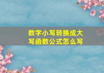 数字小写转换成大写函数公式怎么写