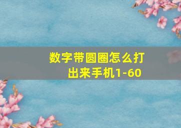 数字带圆圈怎么打出来手机1-60