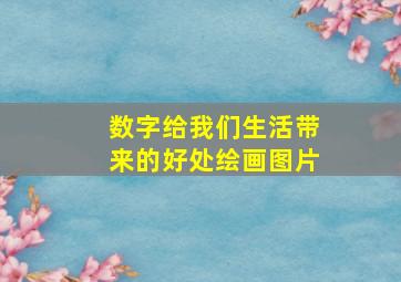 数字给我们生活带来的好处绘画图片