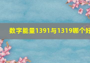 数字能量1391与1319哪个好