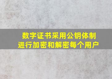 数字证书采用公钥体制进行加密和解密每个用户