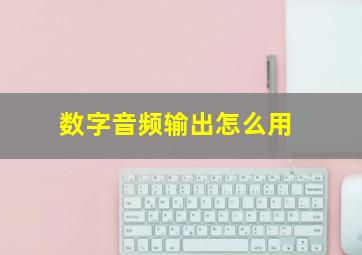 数字音频输出怎么用