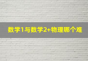 数学1与数学2+物理哪个难