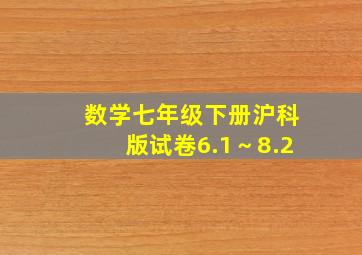 数学七年级下册沪科版试卷6.1～8.2