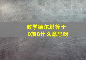 数学德尔塔等于0加8什么意思呀