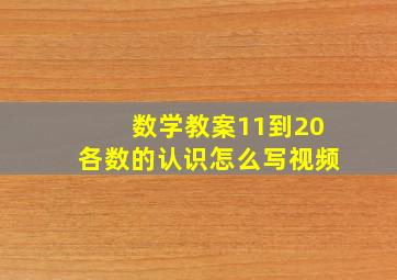 数学教案11到20各数的认识怎么写视频