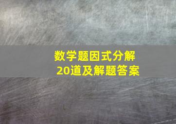 数学题因式分解20道及解题答案