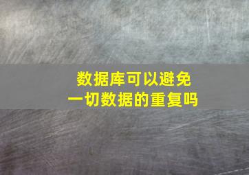 数据库可以避免一切数据的重复吗