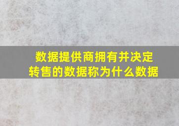 数据提供商拥有并决定转售的数据称为什么数据