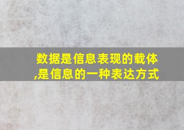 数据是信息表现的载体,是信息的一种表达方式