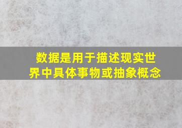 数据是用于描述现实世界中具体事物或抽象概念