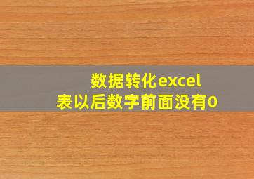 数据转化excel表以后数字前面没有0