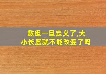 数组一旦定义了,大小长度就不能改变了吗