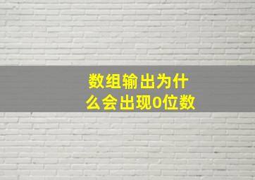 数组输出为什么会出现0位数