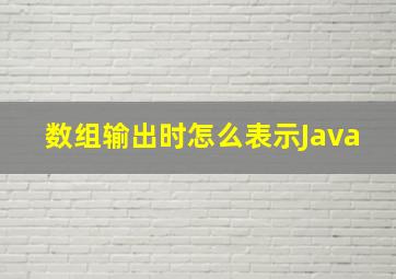 数组输出时怎么表示Java