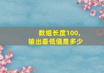 数组长度100,输出最低值是多少