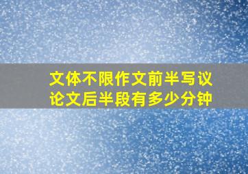 文体不限作文前半写议论文后半段有多少分钟