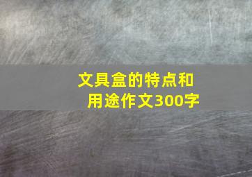 文具盒的特点和用途作文300字