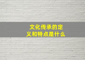 文化传承的定义和特点是什么