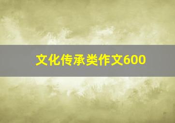 文化传承类作文600