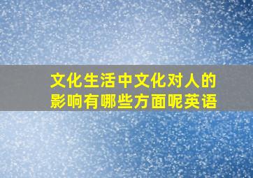 文化生活中文化对人的影响有哪些方面呢英语