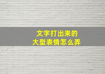 文字打出来的大型表情怎么弄