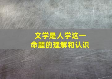 文学是人学这一命题的理解和认识