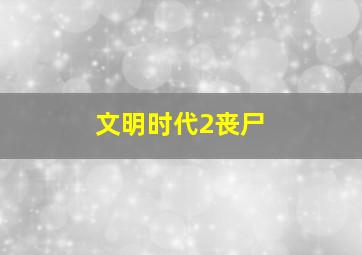 文明时代2丧尸