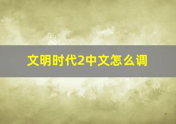 文明时代2中文怎么调