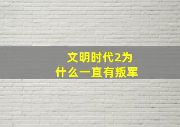 文明时代2为什么一直有叛军