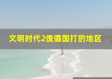 文明时代2傀儡国打的地区