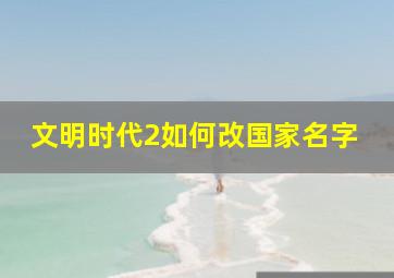 文明时代2如何改国家名字